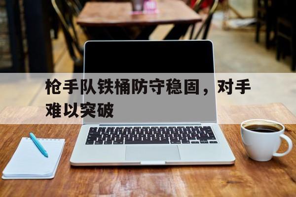 枪手队铁桶防守稳固，对手难以突破