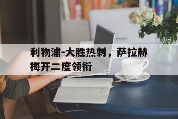 利物浦-大胜热刺，萨拉赫梅开二度领衔