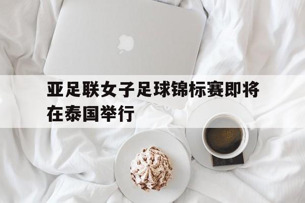 亚足联女子足球锦标赛即将在泰国举行