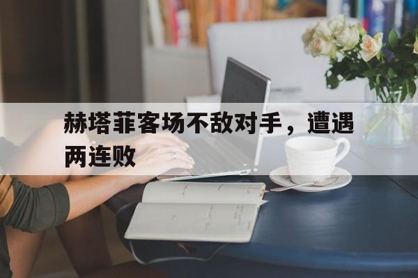 赫塔菲客场不敌对手，遭遇两连败