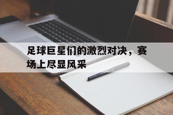 足球巨星们的激烈对决，赛场上尽显风采的简单介绍