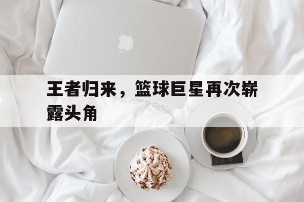 包含王者归来，篮球巨星再次崭露头角的词条