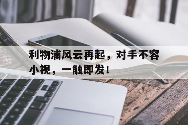 利物浦风云再起，对手不容小视，一触即发！